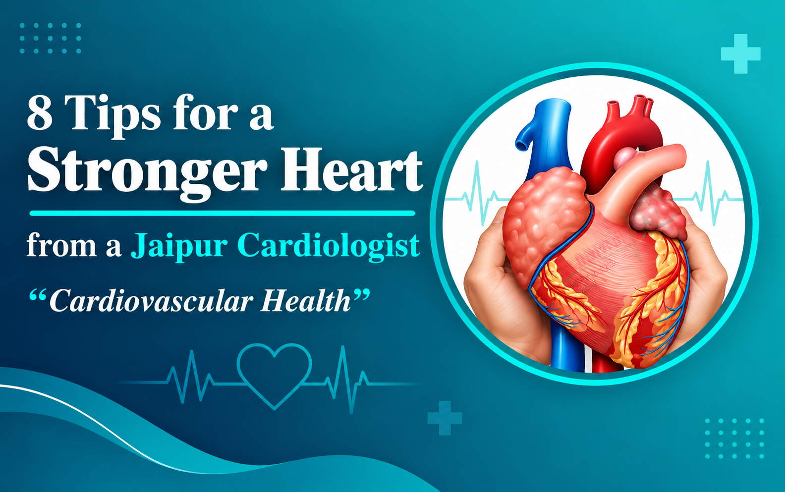 Cardiovascular Health: 8 Tips for a Stronger Heart from a Jaipur Cardiologist